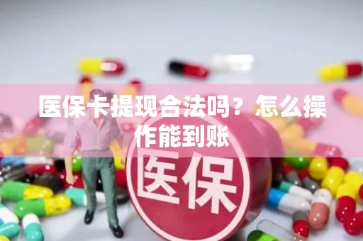 医保卡提现合法吗？怎么操作能到账